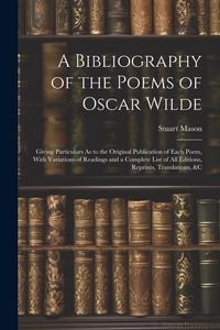 Produktbild: A Bibliography of the Poems of Oscar Wilde: Giving Particulars As to the Original Publication of Each Poem, With Variations of Readings and a Complete