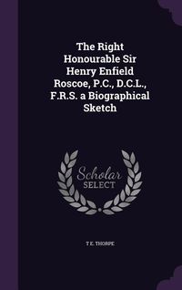 Produktbild: The Right Honourable Sir Henry Enfield Roscoe, P.C., D.C.L., F.R.S. a Biographical Sketch