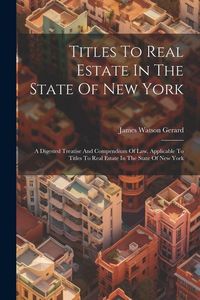 Produktbild: Titles To Real Estate In The State Of New York: A Digested Treatise And Compendium Of Law, Applicable To Titles To Real Estate In The State Of New Yor