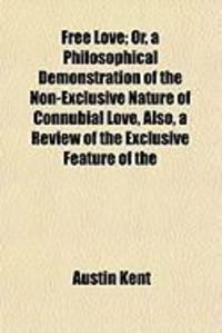 Produktbild: Free Love; Or, a Philosophical Demonstration of the Non-Exclusive Nature of Connubial Love, Also, a Review of the Exclusive Feature of the