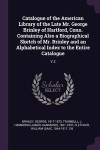 Produktbild: Catalogue of the American Library of the Late Mr. George Brinley of Hartford, Conn. Containing Also a Biographical Sketch of Mr. Brinley and an Alphab