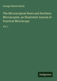 Produktbild: The Microscopical News and Northern Microscopist, an Illustrated Journal of Practical Microscopy