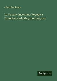 Produktbild: La Guyane inconnue: Voyage &agrave; l'int&eacute;rieur de la Guyane fran&ccedil;aise