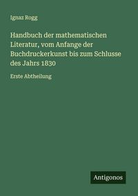 Produktbild: Handbuch der mathematischen Literatur, vom Anfange der Buchdruckerkunst bis zum Schlusse des Jahrs 1830
