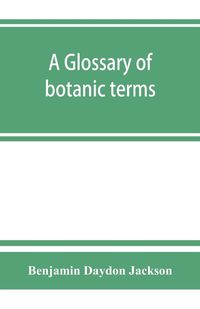 Produktbild: A glossary of botanic terms, with their derivation and accent