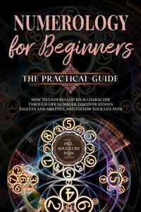 Produktbild: Numerology for Beginners - The Practical Guide: How to Understand Your Character Through Life Numbers, Discover Hidden Talents and Abilities, and Foll