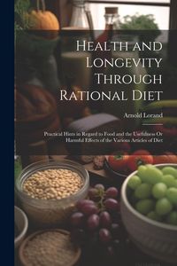 Produktbild: Health and Longevity Through Rational Diet: Practical Hints in Regard to Food and the Usefulness Or Harmful Effects of the Various Articles of Diet