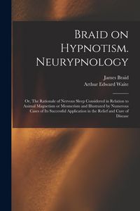 Produktbild: Braid on Hypnotism. Neurypnology; or, The Rationale of Nervous Sleep Considered in Relation to Animal Magnetism or Mesmerism and Illustrated by Numero