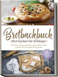 Produktbild: Brotbackbuch - Brot backen f&uuml;r Anf&auml;nger: K&ouml;stliches und gesundes Brot ganz einfa