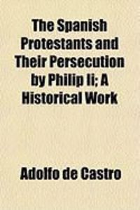 Produktbild: The Spanish Protestants and Their Persecution by Philip II; A Historical Work