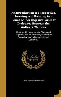 Produktbild: An Introduction to Perspective, Drawing, and Painting in a Series of Pleasing and Familiar Dialogues Between the Author's Children