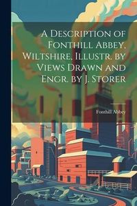 Produktbild: A Description of Fonthill Abbey, Wiltshire, Illustr. by Views Drawn and Engr. by J. Storer