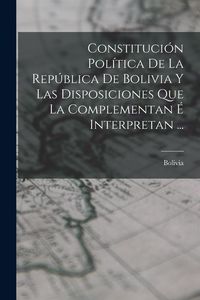 Produktbild: Constituci&oacute;n Pol&iacute;tica De La Rep&uacute;blica De Bolivia Y Las Disposiciones Que La Complementan &Eacute; Interpretan ...