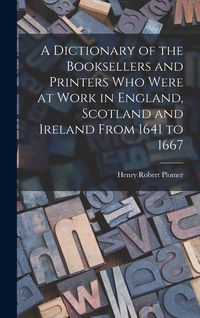 Produktbild: A Dictionary of the Booksellers and Printers Who Were at Work in England, Scotland and Ireland From 1641 to 1667
