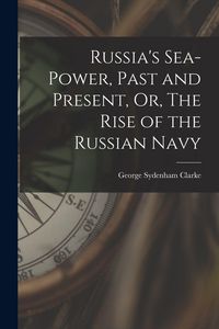 Produktbild: Russia's Sea-Power, Past and Present, Or, The Rise of the Russian Navy