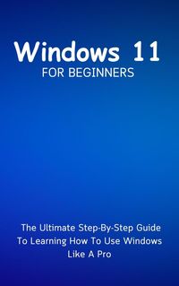 Produktbild: Windows 11 For Beginners: The Ultimate Step-By-Step Guide To Learning How To Use Windows Like A Pro