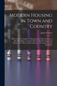 Produktbild: Modern Housing in Town and Country: Illustrated by Examples of Municipal and Other Schemes of Block Dwellings, Tenement Houses, Model Cottages and Vil