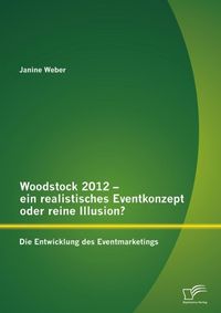 Produktbild: Woodstock 2012 - ein realistisches Eventkonzept oder reine Illusion?: Die Entwicklung des Eventmarketings