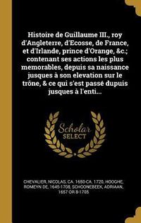 Produktbild: Histoire de Guillaume III., roy d'Angleterre, d'Ecosse, de France, et d'Irlande, prince d'Orange, &c.; contenant ses actions les plus memorables, depu