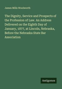 Produktbild: The Dignity, Service and Prospects of the Profession of Law. An Address Delivered on the Eighth Day of January, 1877, at Lincoln, Nebraska, Before the Nebraska State Bar Association