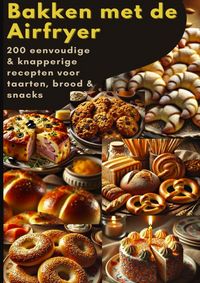 Produktbild: Bakken met de Airfryer: 200 eenvoudige & knapperige recepten voor taarten, brood & snacks