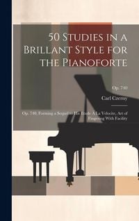 Produktbild: 50 Studies in a Brillant Style for the Pianoforte: Op. 740, Forming a Sequel to His Etude &Aacute; La Velocite, Art of Fingering With Facility; op. 740