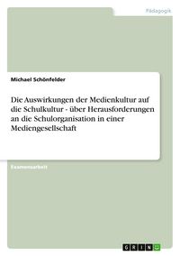 Produktbild: Die Auswirkungen der Medienkultur auf die Schulkultur - &uuml;ber Herausforderungen an die Schulorganisation in einer Mediengesellschaft
