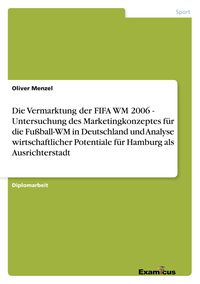Produktbild: Die Vermarktung der FIFA WM 2006 - Untersuchung des Marketingkonzeptes f&uuml;r die F