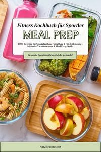 Produktbild: Meal Prep Fitness Kochbuch f&uuml;r Sportler: 1000 Rezepte f&uuml;r Muskelaufbau, Fettabbau & H&ouml;chstleistung - inkl. Vitaminwasser & Meal Prep-Guide (Gesunde Sp