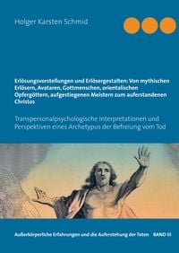 Produktbild: Erl&ouml;sungsvorstellungen und Erl&ouml;sergestalten: Von mythischen Erl&ouml;sern, Avataren, Gottmenschen, orientalischen Opferg&ouml;ttern, aufgestiegenen Meistern zum auferstandenen Christos