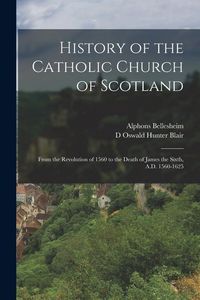 Produktbild: History of the Catholic Church of Scotland: From the Revolution of 1560 to the Death of James the Sixth, A.D. 1560-1625