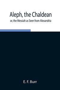 Produktbild: Aleph, The Chaldean; Or, The Messiah As Seen From Alexandria