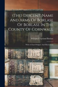 Produktbild: (the) Descent, Name And Arms Of Borlase Of Borlase In The County Of Cornwall: With A Chart Pedigree And Illustrations