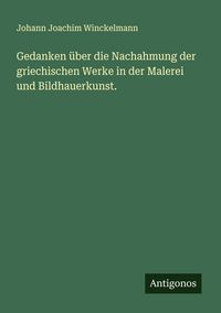 Produktbild: Gedanken &uuml;ber die Nachahmung der griechischen Werke in der Malerei und Bildhauerkunst.