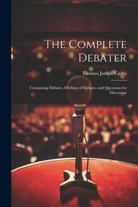 Produktbild: The Complete Debater: Containing Debates, Outlines of Debates and Questions for Discussion