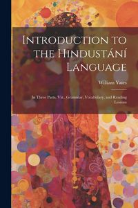 Produktbild: Introduction to the Hindust&aacute;n&iacute; Language: In Three Parts, Viz., Grammar, Vocabulary, and Reading Lessons