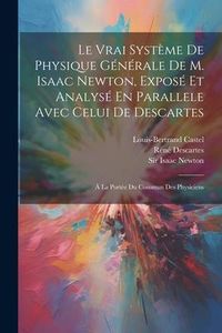 Produktbild: Le Vrai Syst&egrave;me De Physique G&eacute;n&eacute;rale De M. Isaac Newton, Expos&eacute; Et Analys&eacute; En Parallele Avec Celui De Descartes: &Agrave; La Port&eacute;e Du Commun Des Physiciens