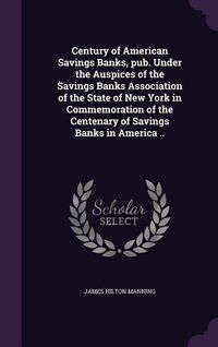 Produktbild: Century of American Savings Banks, pub. Under the Auspices of the Savings Banks Association of the State of New York in Commemoration of the Centenary