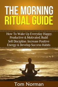 Produktbild: Morning Ritual Guide: How To Wake Up Everyday Happy, Productive & Motivated, Build Self Discipline, Increase Positive Energy & Develop Success Habits