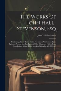 Produktbild: The Works Of John Hall-stevenson, Esq: Containing, Crazy Tales. Fables For Grown Gentlemen. Lyric Epistles. Pastoral Cordial. Pastoral Puke. Macarony