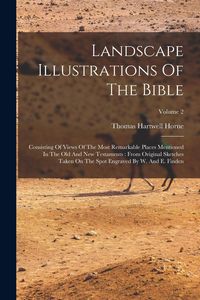 Produktbild: Landscape Illustrations Of The Bible: Consisting Of Views Of The Most Remarkable Places Mentioned In The Old And New Testaments: From Original Sketche
