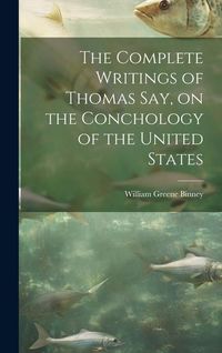 Produktbild: The Complete Writings of Thomas Say, on the Conchology of the United States