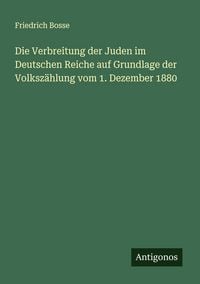 Produktbild: Die Verbreitung der Juden im Deutschen Reiche auf Grundlage der Volksz&auml;hlung vom 1. Dezember 1880