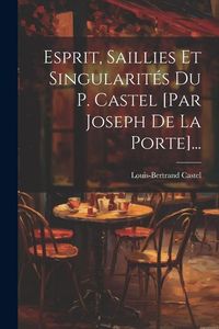 Produktbild: Esprit, Saillies Et Singularit&eacute;s Du P. Castel [par Joseph De La Porte]...