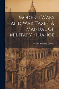 Produktbild: Modern Wars and War Taxes, A Manual of Military Finance