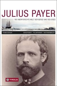Produktbild: Julius Payer. Die unerforschte Welt der Berge und des Eises