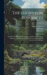 Produktbild: The Thornton Romances: The Early English Metrical Romances Of Perceval, Isumbras, Eglamour, And Degrevant, Selected From Manuscripts At Linco