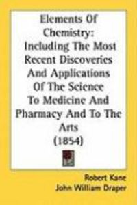 Produktbild: Elements of Chemistry: Including the Most Recent Discoveries and Applications of the Science to Medicine and Pharmacy and to the Arts (1854)