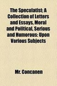 Produktbild: The Speculatist; A Collection of Letters and Essays, Moral and Political, Serious and Humorous: Upon Various Subjects