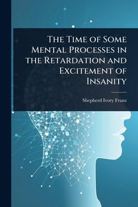 Produktbild: The Time of Some Mental Processes in the Retardation and Excitement of Insanity